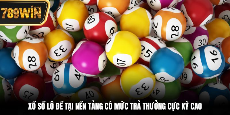 Xổ số lô đề tại nền tảng có mức trả thưởng cực kỳ cao